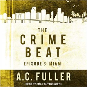 Audio: Crime Beat 3 Miami by AC Fuller @ACFullerAuthor @esuttonsmith @TantorAudio #LoveAudiobooks