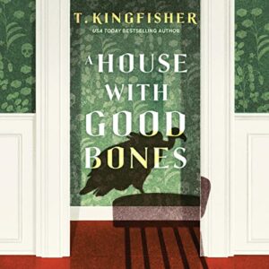 🎧 A House with Good Bones by T. Kingfisher @UrsulaV @maryrobinette @MacmillanAudio #LoveAudiobooks @SnyderBridge4